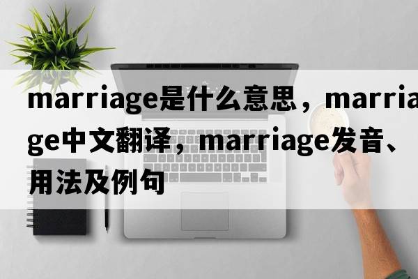 marriage是什么意思，marriage中文翻譯，marriage發(fā)音、用法及例句