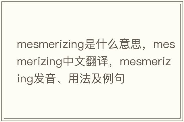 mesmerizing是什么意思，mesmerizing中文翻譯，mesmerizing發(fā)音、用法及例句