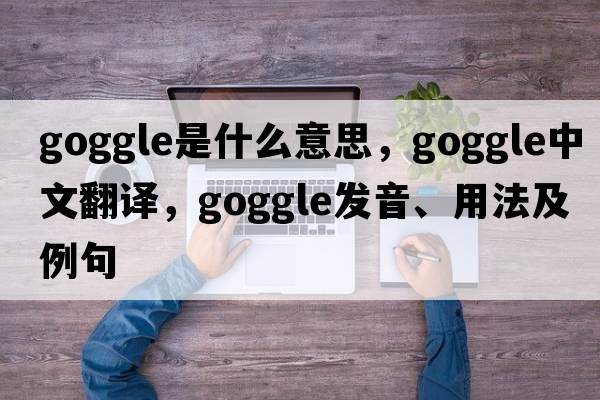 goggle是什么意思，goggle中文翻譯，goggle發(fā)音、用法及例句
