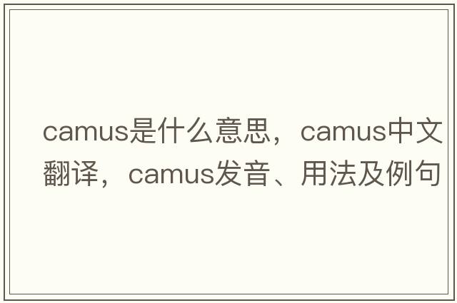 Camus是什么意思，Camus中文翻譯，Camus發(fā)音、用法及例句