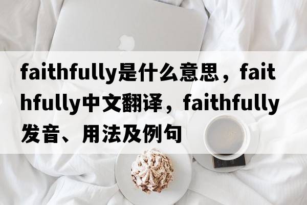 faithfully是什么意思，faithfully中文翻譯，faithfully發(fā)音、用法及例句