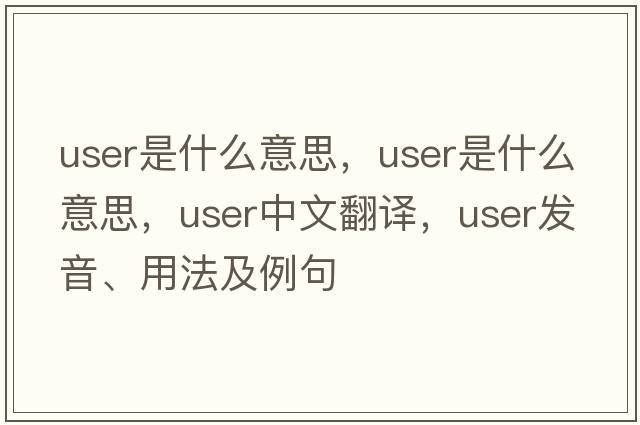 user是什么意思，user是什么意思，user中文翻譯，user發(fā)音、用法及例句