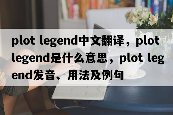 plot legend中文翻譯，plot legend是什么意思，plot legend發(fā)音、用法及例句
