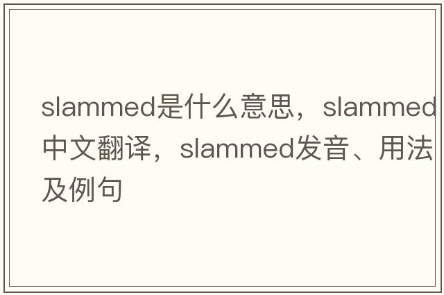 slammed是什么意思，slammed中文翻譯，slammed發(fā)音、用法及例句