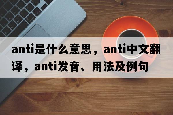 anti是什么意思，anti中文翻譯，anti發(fā)音、用法及例句