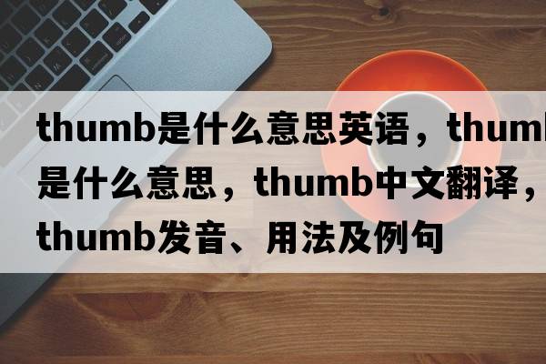 thumb是什么意思英語，thumb是什么意思，thumb中文翻譯，thumb發(fā)音、用法及例句