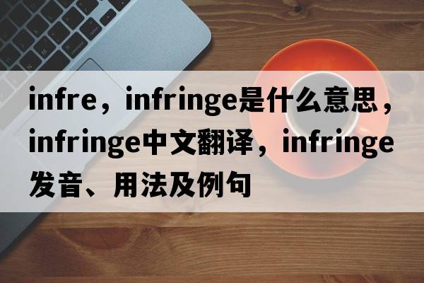 infre，infringe是什么意思，infringe中文翻譯，infringe發(fā)音、用法及例句