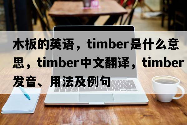 木板的英語(yǔ)，timber是什么意思，timber中文翻譯，timber發(fā)音、用法及例句
