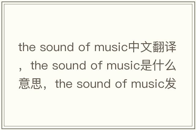 the sound of music中文翻譯，the sound of music是什么意思，the sound of music發(fā)音、用法及例句