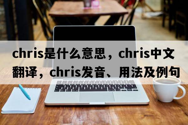 chris是什么意思，chris中文翻譯，chris發(fā)音、用法及例句