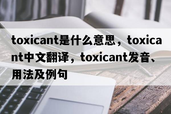 toxicant是什么意思，toxicant中文翻譯，toxicant發(fā)音、用法及例句