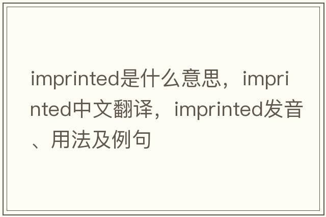 imprinted是什么意思，imprinted中文翻譯，imprinted發(fā)音、用法及例句
