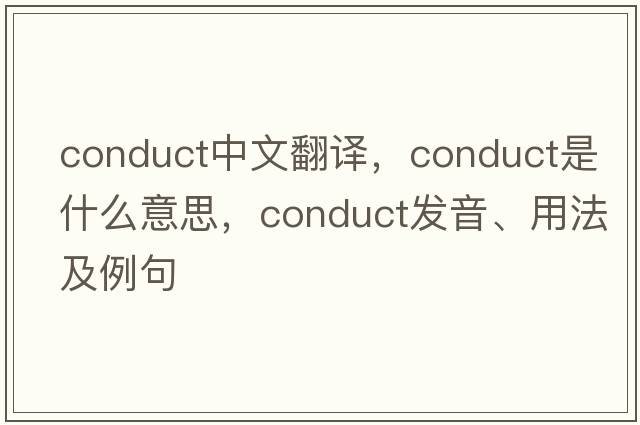 conduct中文翻譯，conduct是什么意思，conduct發(fā)音、用法及例句