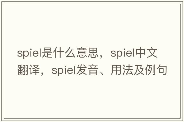 spiel是什么意思，spiel中文翻譯，spiel發(fā)音、用法及例句