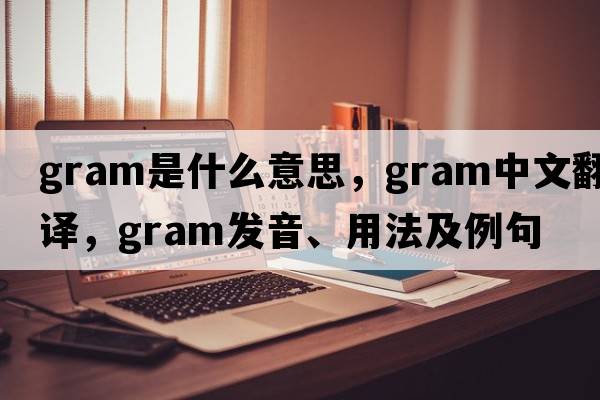 gram是什么意思，gram中文翻譯，gram發(fā)音、用法及例句