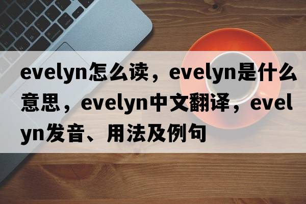 evelyn怎么讀，evelyn是什么意思，evelyn中文翻譯，evelyn發(fā)音、用法及例句