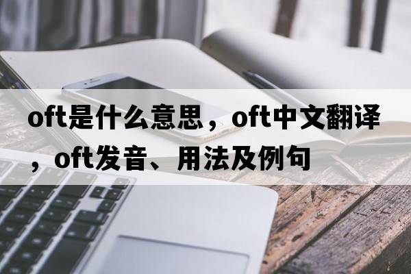 oft是什么意思，oft中文翻譯，oft發(fā)音、用法及例句