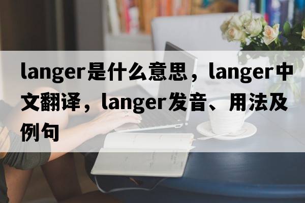 Langer是什么意思，Langer中文翻譯，Langer發(fā)音、用法及例句