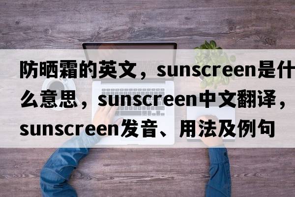 防曬霜的英文，sunscreen是什么意思，sunscreen中文翻譯，sunscreen發(fā)音、用法及例句