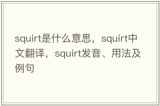 squirt是什么意思，squirt中文翻譯，squirt發(fā)音、用法及例句