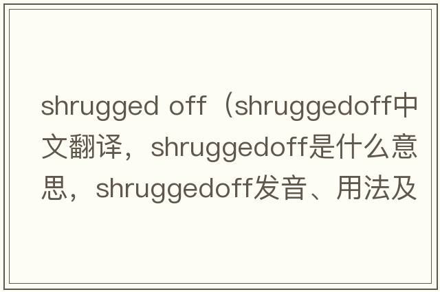 shrugged off（shruggedoff中文翻譯，shruggedoff是什么意思，shruggedoff發(fā)音、用法及例句）