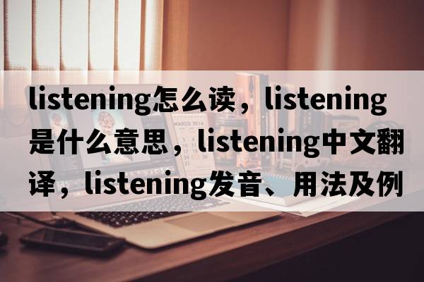 listening怎么讀，listening是什么意思，listening中文翻譯，listening發(fā)音、用法及例句