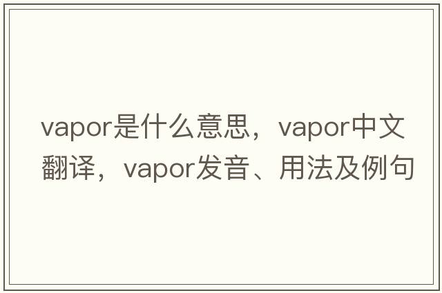 vapor是什么意思，vapor中文翻譯，vapor發(fā)音、用法及例句