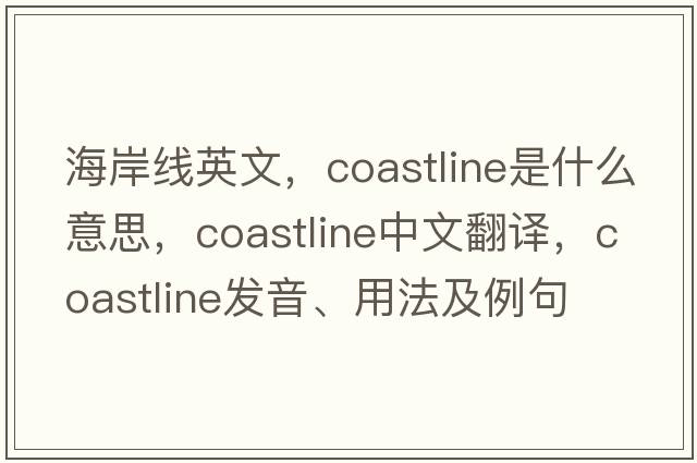 海岸線英文，coastline是什么意思，coastline中文翻譯，coastline發(fā)音、用法及例句