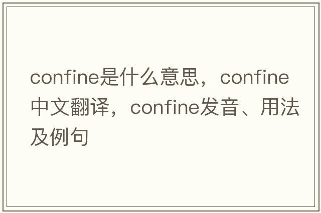 confine是什么意思，confine中文翻譯，confine發(fā)音、用法及例句