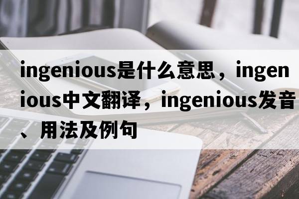 ingenious是什么意思，ingenious中文翻譯，ingenious發(fā)音、用法及例句