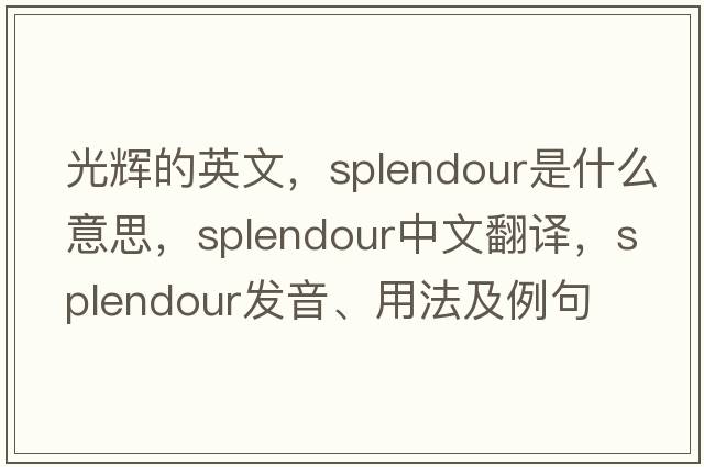 光輝的英文，splendour是什么意思，splendour中文翻譯，splendour發(fā)音、用法及例句