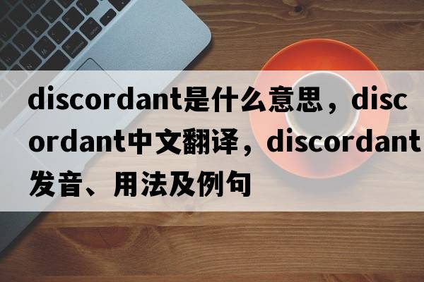 discordant是什么意思，discordant中文翻譯，discordant發(fā)音、用法及例句