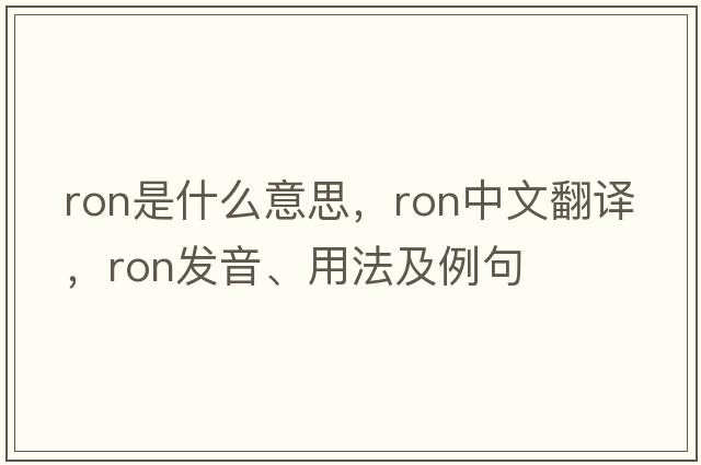 ron是什么意思，ron中文翻譯，ron發(fā)音、用法及例句