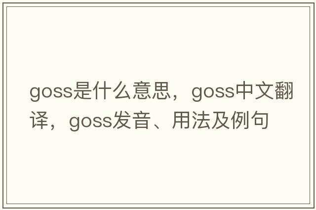 Goss是什么意思，Goss中文翻譯，Goss發(fā)音、用法及例句