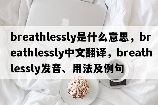 breathlessly是什么意思，breathlessly中文翻譯，breathlessly發(fā)音、用法及例句