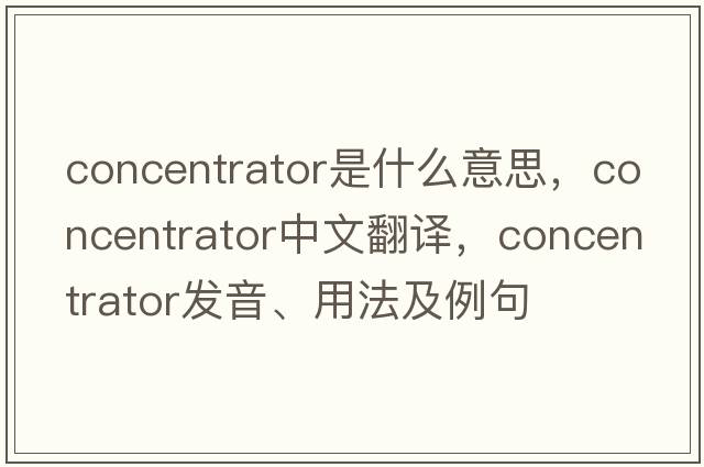 concentrator是什么意思，concentrator中文翻譯，concentrator發(fā)音、用法及例句