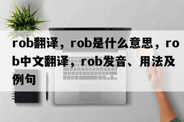 rob翻譯，rob是什么意思，rob中文翻譯，rob發(fā)音、用法及例句