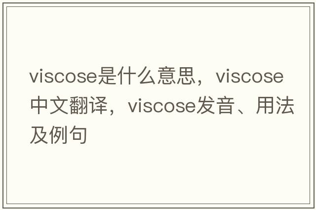 viscose是什么意思，viscose中文翻譯，viscose發(fā)音、用法及例句