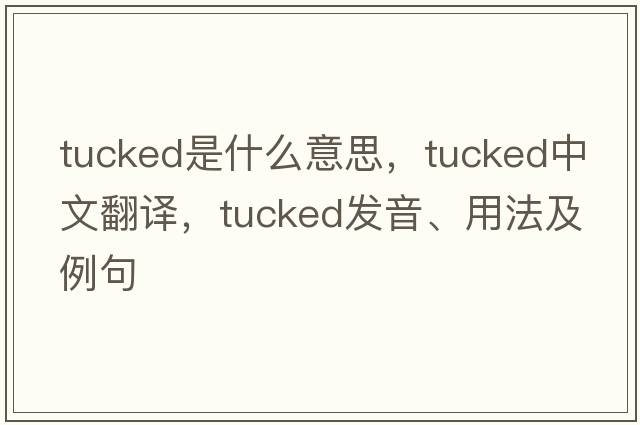 tucked是什么意思，tucked中文翻譯，tucked發(fā)音、用法及例句