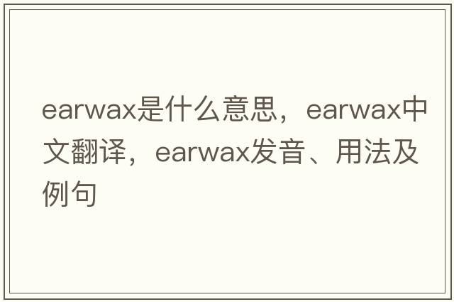 earwax是什么意思，earwax中文翻譯，earwax發(fā)音、用法及例句