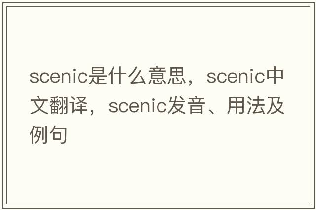 scenic是什么意思，scenic中文翻譯，scenic發(fā)音、用法及例句