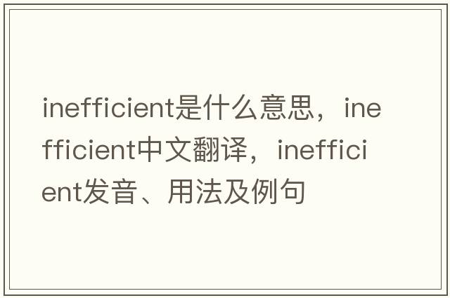 inefficient是什么意思，inefficient中文翻譯，inefficient發(fā)音、用法及例句