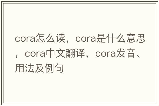 cora怎么讀，cora是什么意思，cora中文翻譯，cora發(fā)音、用法及例句