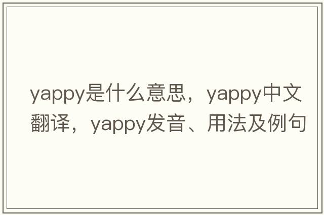 yappy是什么意思，yappy中文翻譯，yappy發(fā)音、用法及例句