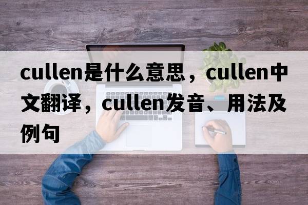 Cullen是什么意思，Cullen中文翻譯，Cullen發(fā)音、用法及例句
