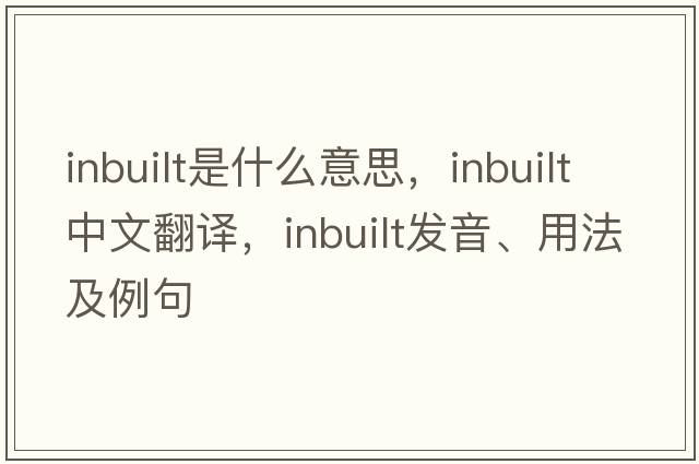 inbuilt是什么意思，inbuilt中文翻譯，inbuilt發(fā)音、用法及例句
