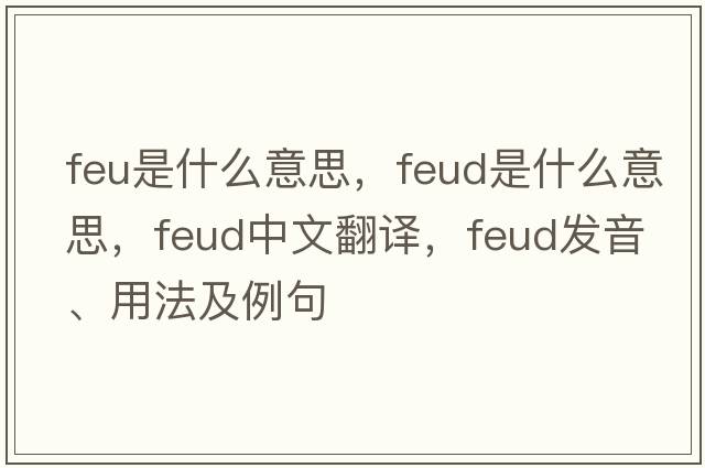 feu是什么意思，feud是什么意思，feud中文翻譯，feud發(fā)音、用法及例句