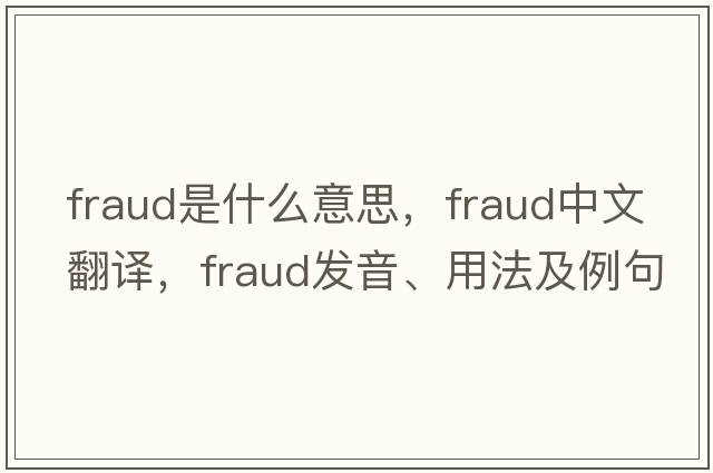 fraud是什么意思，fraud中文翻譯，fraud發(fā)音、用法及例句