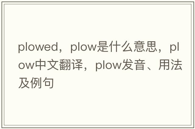 plowed，plow是什么意思，plow中文翻譯，plow發(fā)音、用法及例句