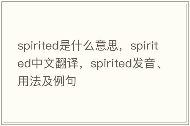 spirited是什么意思，spirited中文翻譯，spirited發(fā)音、用法及例句